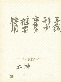 腰椎变形手术费用要多少钱