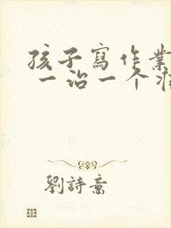 孩子写作业磨蹭 一治一个准