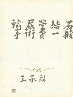 输尿管结石微创手术费一般多少钱2023年