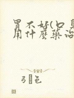 胃不好(口臭)用什么药治疗