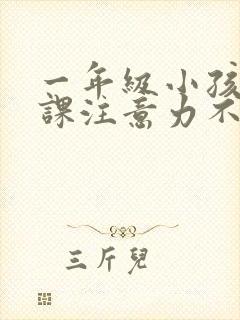 一年级小孩子上课注意力不集中怎么办