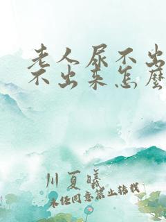 老人尿不出来拉不出来怎么回事