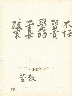 孩子学习不好是家长的责任吗