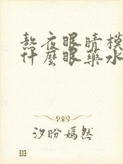 熬夜眼睛模糊用什么眼药水