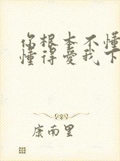 你根本不懂得不懂得爱我下一句