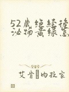 52岁绝经后分泌物黄绿怎么回事