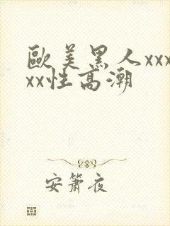 欧美黑人xxxxx性高潮