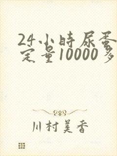 24小时尿蛋白定量10000多严重吗