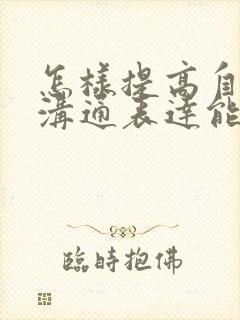 怎样提高自己的沟通表达能力