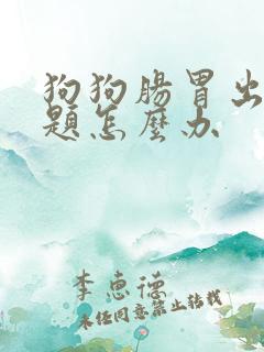 狗狗肠胃出了问题怎么办