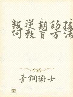 叛逆期的孩子如何教育方法