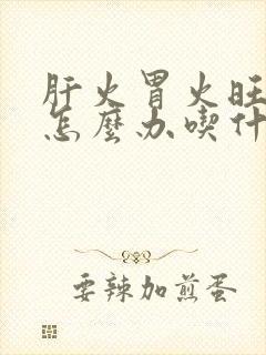 肝火胃火旺口臭怎么办吃什么药能消