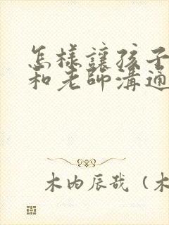 怎样让孩子学会和老师沟通