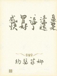 感冒流清鼻涕是快好了还是严重了