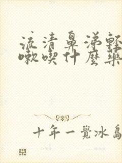 流清鼻涕轻微咳嗽吃什么药