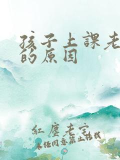 孩子上课老走神的原因