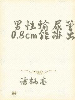 男性输尿管结石0.8cm能排出吗