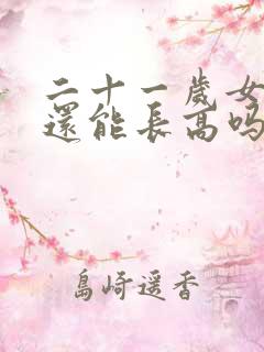 二十一岁女孩子还能长高吗