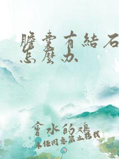 胆囊有结石很痛怎么办