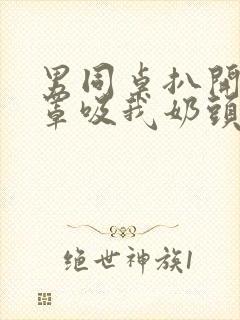 男同桌扒开我奶罩吸我奶头