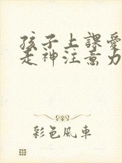 孩子上课爱发呆走神注意力不集中