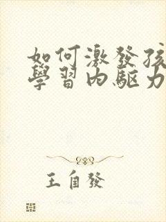 如何激发孩子的学习内驱力的心得