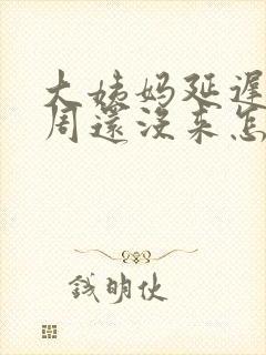 大姨妈延迟了一周还没来怎么回事