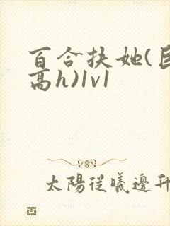 百合扶她(巨肉高h)1v1