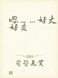 嗯……好大……好爽