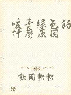 咳青绿色的痰是什么原因