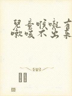 儿童喉咙有痰咳嗽咳不出来怎么办