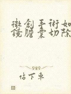 微创手术如腹腔镜胆囊切除需要多少钱费用