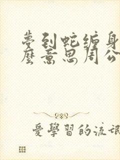 梦到蛇缠身是什么意思周公解梦