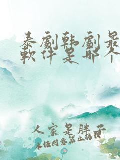 泰剧韩剧最全的软件是哪个