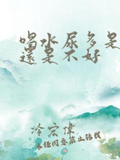 喝水尿多是肾好还是不好