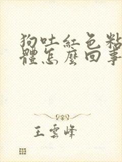 狗吐红色粘稠液体怎么回事