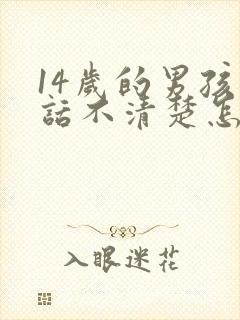 14岁的男孩说话不清楚怎么办