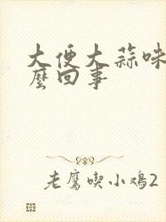 大便大蒜味是怎么回事