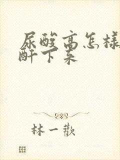 尿酸高怎样降肌酐下来