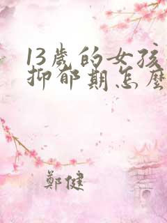 13岁的女孩子抑郁期怎么办