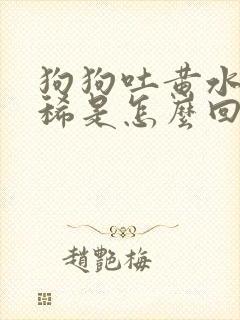 狗狗吐黄水又拉稀是怎么回事