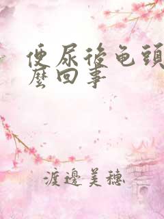 便尿后龟头疼怎么回事