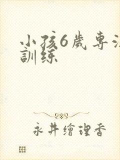 小孩6岁专注力训练