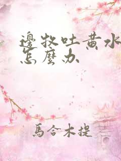 边牧吐黄水拉稀怎么办