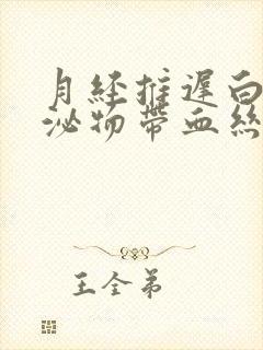 月经推迟白色分泌物带血丝怎么回事