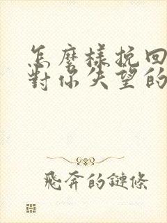 怎么样挽回一个对你失望的女人