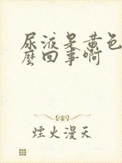 尿液是黄色的怎么回事啊