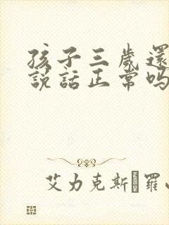 孩子三岁还不会说话正常吗