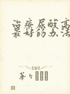 治疗尿酸高最快最好的办法怎么治