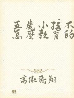 五岁小孩不听话怎么教育的方法